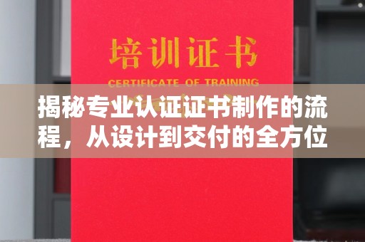 柳东揭秘专业认证证书制作的流程，从设计到交付的全方位指南